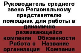 Руководитель среднего звена.Региональному представителю помощник для работы в динамично развивающейся компании.  Обязанности:Работа с › Название организации ­ Компания-работодатель › Отрасль предприятия ­ Другое › Минимальный оклад ­ 1 - Все города Работа » Вакансии   . Мордовия респ.